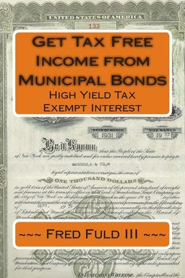 Get Tax Free Income from Municipal Bonds: High Yield Tax Exempt Interest by Fuld, Fred, III
