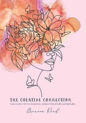 The Creative Connection: An interactive Art Devotional that combines Mental Health and Spirituality by Reed, Breanna Patricia