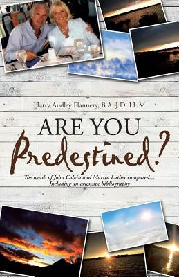 Are You Predestined?: The words of John Calvin and Martin Luther compared...Including an extensive bibliography by Flannery, B. a. J. D. LL M. Harry Audley