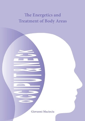 The Energetics and Treatment of Body Areas: Occiput & Neck by Maciocia, Giovanni