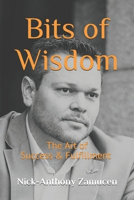 Bits of Wisdom: The Art of Success & Fulfillment by Zamucen, Nick-Anthony