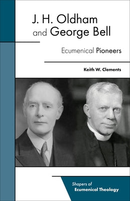 J. H. Oldham and George Bell: Ecumenical Pioneers by Clements, Keith W.