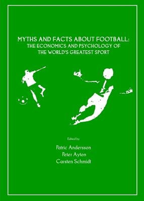 Myths and Facts about Football: The Economics and Psychology of the Worldâ (Tm)S Greatest Sport by Andersson, Patric