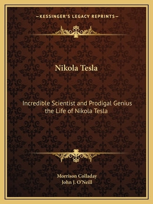 Nikola Tesla: Incredible Scientist and Prodigal Genius the Life of Nikola Tesla by Colladay, Morrison