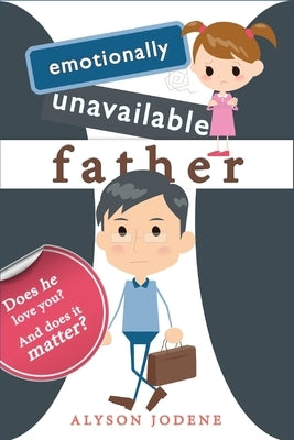 Emotionally Unavailable Father: Does he love you? And does it matter? by Jodene, Alyson