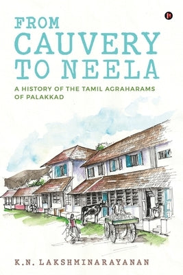 From Cauvery to Neela: A History of the Tamil Agraharams of Palakkad by K N Lakshminarayanan