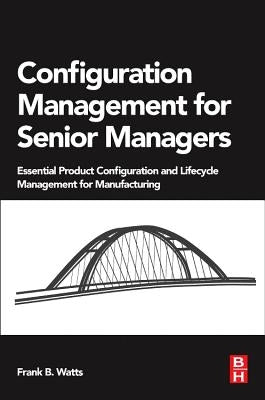 Configuration Management for Senior Managers: Essential Product Configuration and Lifecycle Management for Manufacturing by Watts, Frank B.