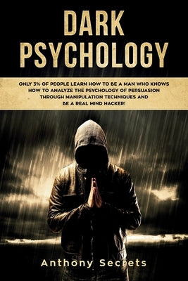 Dark Psychology: Only 3% of People Learn How to Be a Man Who Knows How to Analyze the Psychology of Persuasion Through Manipulation Tec by Secrets, Anthony