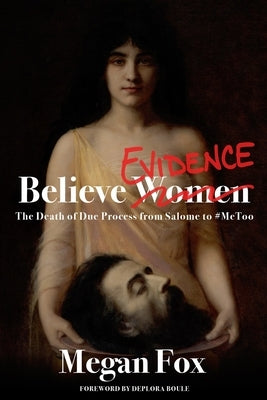 Believe Evidence: The Death of Due Process From Salome to #MeToo by Boule, Deplora