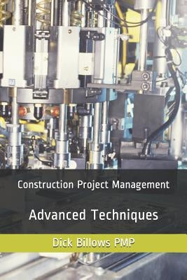 Construction Project Management Advanced Techniques by Billows Pmp, Dick