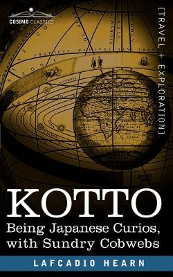 Kotto: Being Japanese Curios, with Sundry Cobwebs by Hearn, Lafcadio