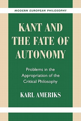 Kant and the Fate of Autonomy: Problems in the Appropriation of the Critical Philosophy by Ameriks, Karl