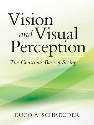 Vision and Visual Perception: The Conscious Base of Seeing by Schreuder, Duco a.