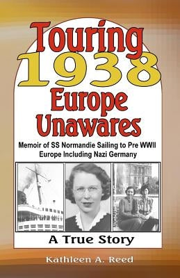 Touring 1938 Europe Unawares: Memoir of SS Normandie Sailing to Pre WWII Europe Including Nazi Germany by Reed, Kathleen A.