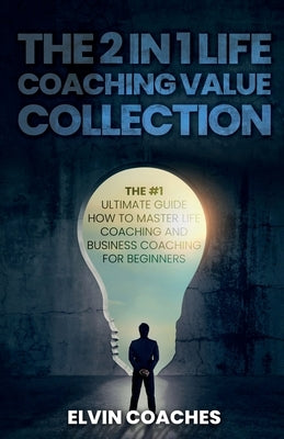 The 2 in 1 Life Coaching Value Collection: The #1 Ultimate Guide How to master Life Coaching and Business Coaching for Beginners by Coaches, Elvin