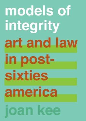 Models of Integrity: Art and Law in Post-Sixties America by Kee, Joan