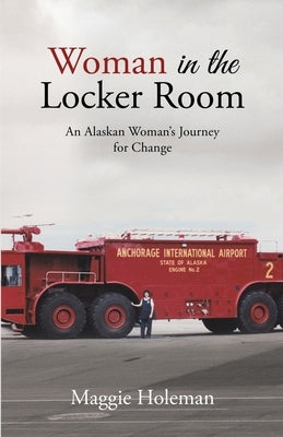 Woman In The Locker Room: An Alaskan Woman's Journey for Change by Holeman, Maggie