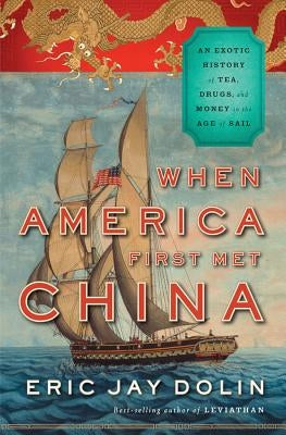 When America First Met China: An Exotic History of Tea, Drugs, and Money in the Age of Sail by Dolin, Eric Jay