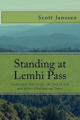 Standing at Lemhi Pass: Archetypal Stories for the End of Life and Other Challenging Times by Janssen, Scott