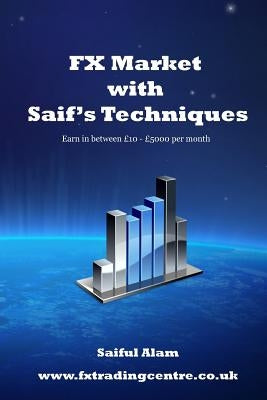 FX Market with Saif's Techniques: Learn to Trade in FX Market with Profitable Return by Alam, Saiful