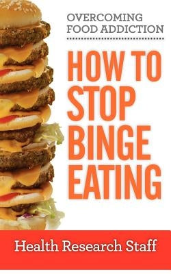 Overcoming Food Addiction: How to Stop Binge Eating by Research Staff, Health