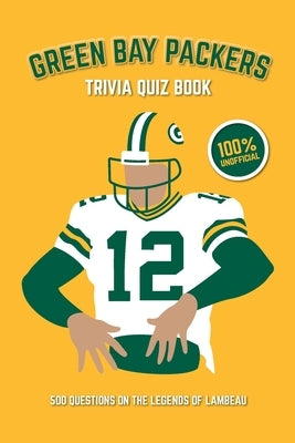 Green Bay Packers Trivia Quiz Book: 500 Questions on the Legends of Lambeau by Bradshaw, Chris