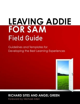 Leaving Addie for Sam Field Guide: Guidelines and Templates for Developing the Best Learning Experiences by Sites, Richard
