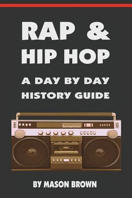 Rap and Hip Hop: A Day by Day History Guide by Brown, Mason