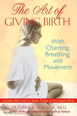 The Art of Giving Birth: With Chanting, Breathing, and Movement [With CD (Audio)] by Leboyer, Frédérick
