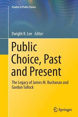 Public Choice, Past and Present: The Legacy of James M. Buchanan and Gordon Tullock by Lee, Dwight R.