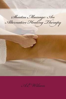 Shiatsu Massage An Alternative Healing Therapy by Wilson, A. E.