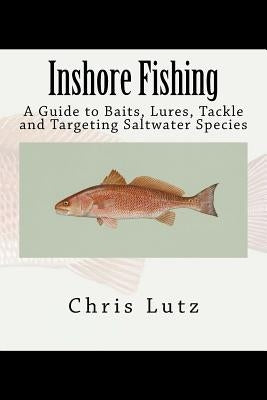 Inshore Fishing: A Guide to Baits, Lures, Tackle, and Targeting Saltwater Species by Lutz, Chris