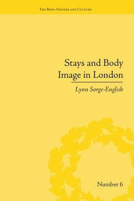 Stays and Body Image in London: The Staymaking Trade, 1680-1810 by Sorge-English, Lynn