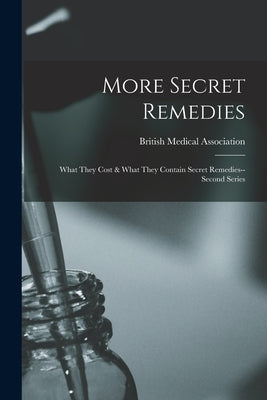 More Secret Remedies: What They Cost & What They Contain Secret Remedies--second Series by British Medical Association