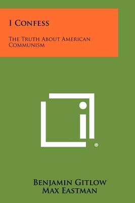 I Confess: The Truth About American Communism by Gitlow, Benjamin