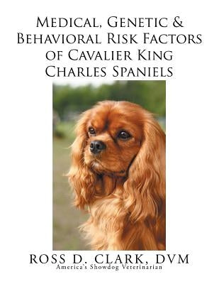 Medical, Genetic & Behavioral Risk Factors of Cavalier King Charles Spaniels by Clark, DVM Ross D.