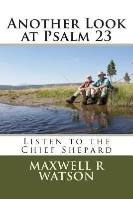 Another Look at Psalm 23: Listen to the Chief Shepard by Watson, Maxwell R.