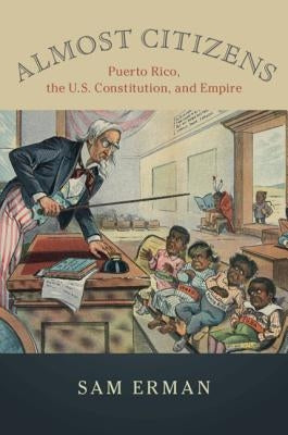 Almost Citizens: Puerto Rico, the U.S. Constitution, and Empire by Erman, Sam