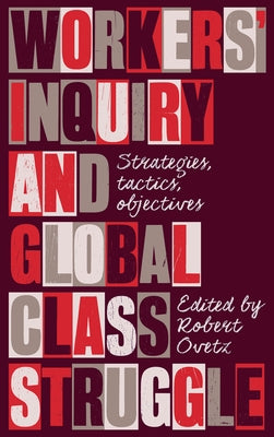 Workers' Inquiry and Global Class Struggle: Strategies, Tactics, Objectives by Ovetz, Robert