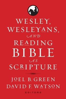 Wesley, Wesleyans, and Reading Bible as Scripture by Green, Joel B.