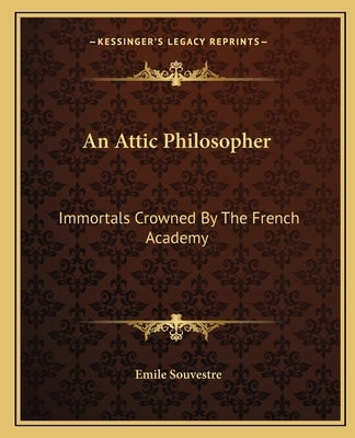 An Attic Philosopher: Immortals Crowned By The French Academy by Souvestre, Emile