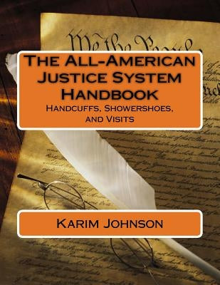 The All-American Justice System Handbook: Handcuffs, Showershoes, and Visits by Johnson, Karim