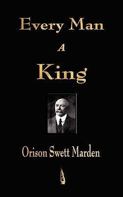 Every Man A King by Orison Swett Marden