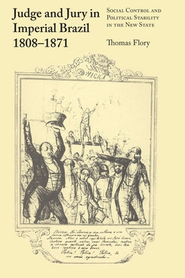 Judge and Jury in Imperial Brazil, 1808-1871: Social Control and Political Stability in the New State by Flory, Thomas