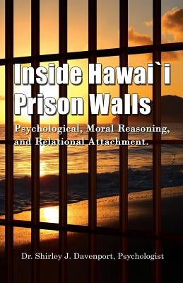 Inside Hawaii Prison Walls: Psychological, Moral Reasoning, and Relational Attachment by Davenport, Shirley J.