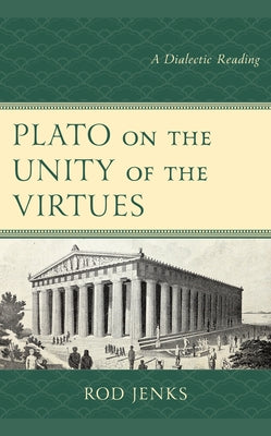 Plato on the Unity of the Virtues: A Dialectic Reading by Jenks, Rod