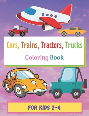 Cars, Trains, Tractors, Trucks, Coloring Book For Kids 2-4: Fun Children's Coloring Book for Toddlers & Kids Ages 2-4, with Big Pictures Perfect for B by With Me, Color With Me