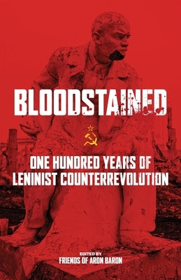 Bloodstained: One Hundred Years of Leninist Counterrevolution by Friends of Aron Baron