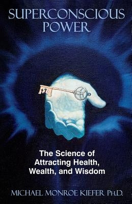 Superconscious Power: The Science of Attracting Health, Wealth, and Wisdom by Kiefer, Michael Monroe