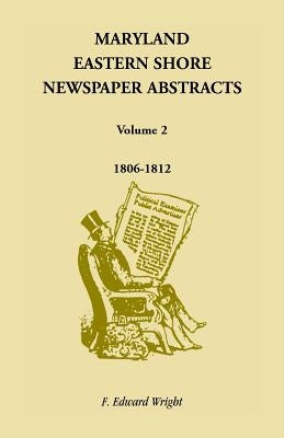 Maryland Eastern Shore Newspaper Abstracts, Volume 2: 1806-1812 by Wright, F. Edward